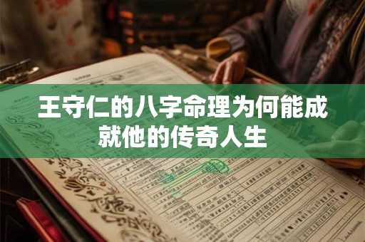 王守仁的八字命理为何能成就他的传奇人生