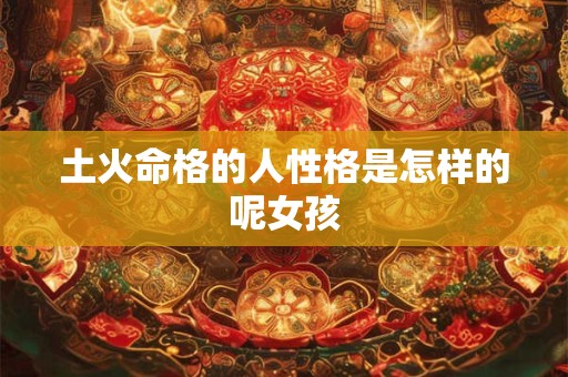土火命格的人性格是怎样的呢女孩