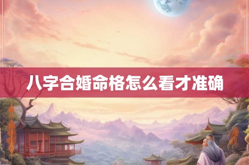 八字合婚命格怎么看才准确
