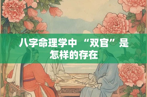 八字命理学中 “双官”是怎样的存在