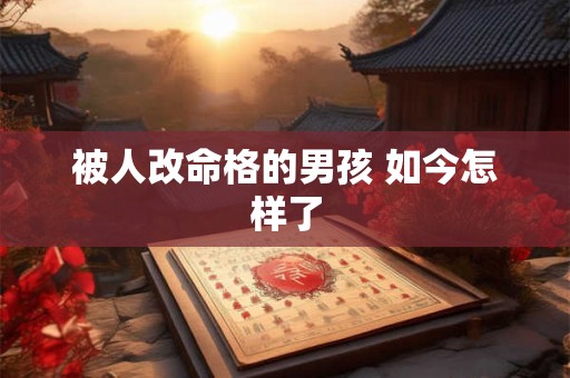 被人改命格的男孩 如今怎样了