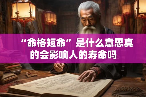 “命格短命”是什么意思真的会影响人的寿命吗
