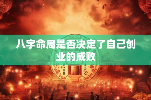 八字命局是否决定了自己创业的成败