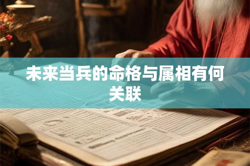 未来当兵的命格与属相有何关联