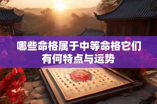 哪些命格属于中等命格它们有何特点与运势