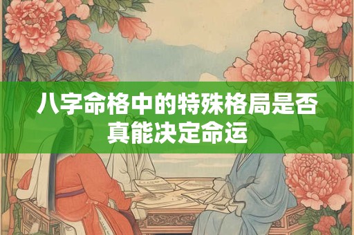 八字命格中的特殊格局是否真能决定命运