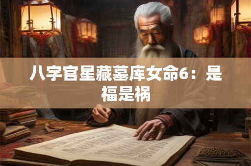 八字官星藏墓库女命6：是福是祸