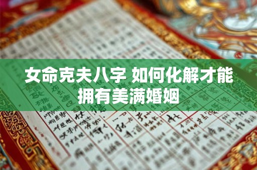 女命克夫八字 如何化解才能拥有美满婚姻