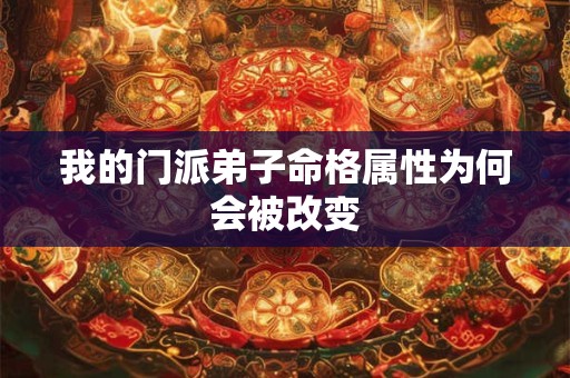 我的门派弟子命格属性为何会被改变