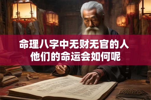 命理八字中无财无官的人 他们的命运会如何呢