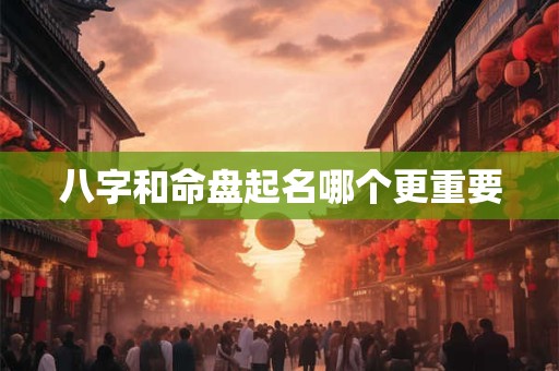 八字和命盘起名哪个更重要