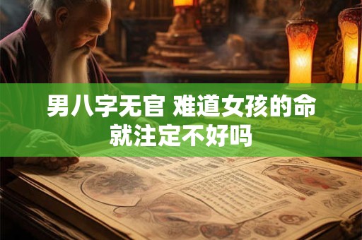 男八字无官 难道女孩的命就注定不好吗