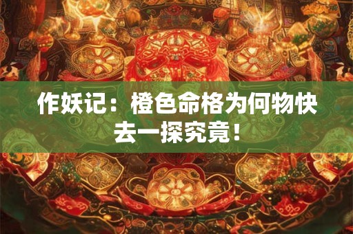 作妖记：橙色命格为何物快去一探究竟！