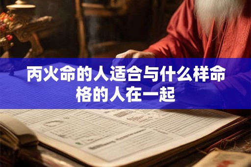 丙火命的人适合与什么样命格的人在一起