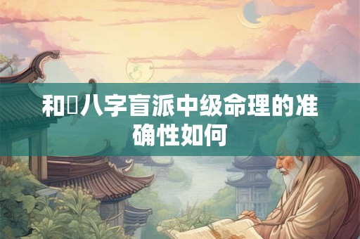 和珅八字盲派中级命理的准确性如何