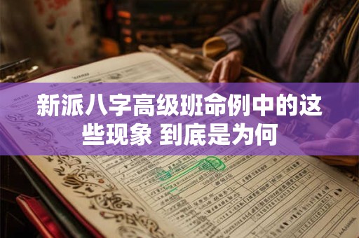 新派八字高级班命例中的这些现象 到底是为何