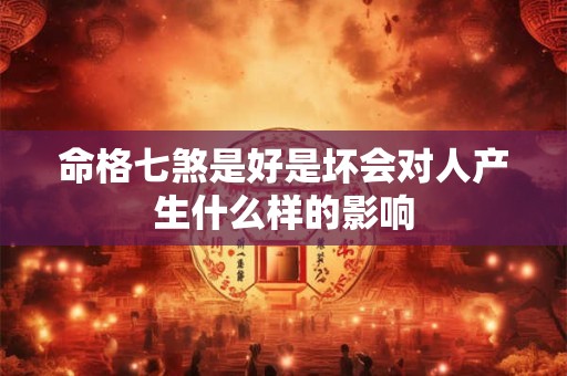 命格七煞是好是坏会对人产生什么样的影响