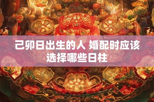 己卯日出生的人 婚配时应该选择哪些日柱