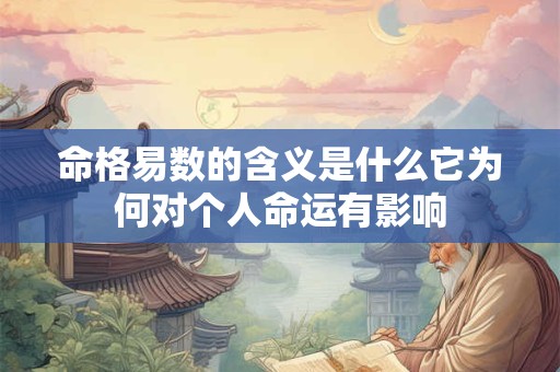 命格易数的含义是什么它为何对个人命运有影响