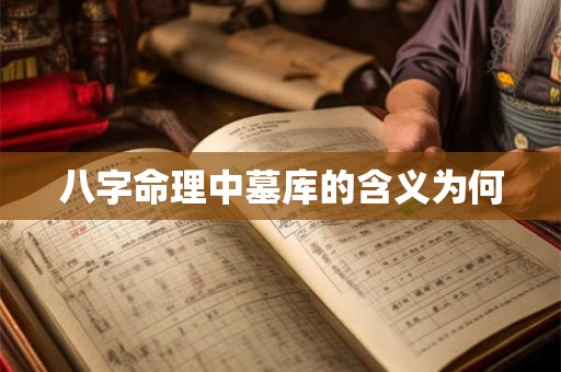 八字命理中墓库的含义为何