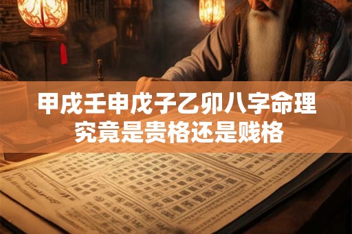 甲戌壬申戊子乙卯八字命理 究竟是贵格还是贱格