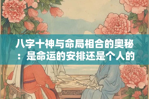 八字十神与命局相合的奥秘：是命运的安排还是个人的选择