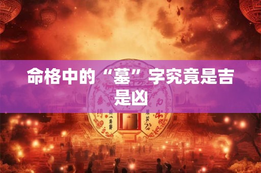 命格中的“墓”字究竟是吉是凶