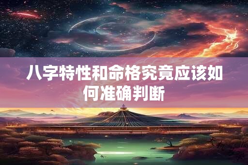 八字特性和命格究竟应该如何准确判断