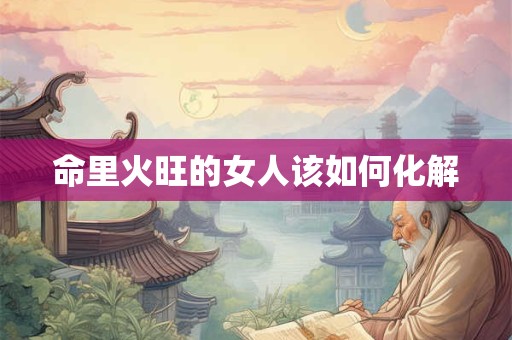 命里火旺的女人该如何化解