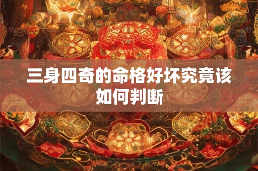三身四奇的命格好坏究竟该如何判断