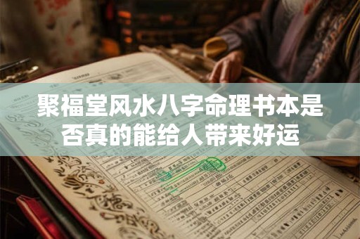 聚福堂风水八字命理书本是否真的能给人带来好运