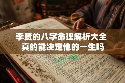 李贤的八字命理解析大全 真的能决定他的一生吗