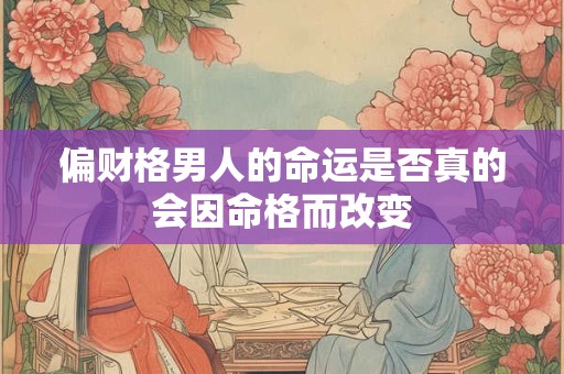 偏财格男人的命运是否真的会因命格而改变