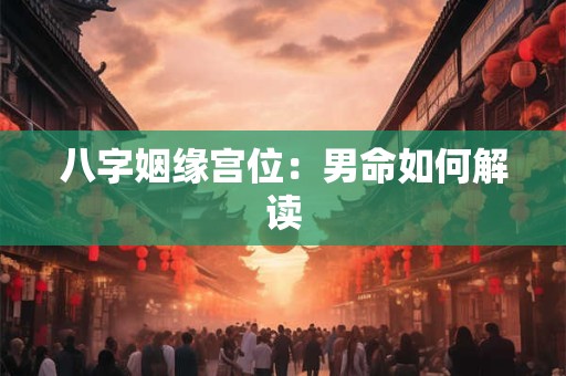 八字姻缘宫位：男命如何解读