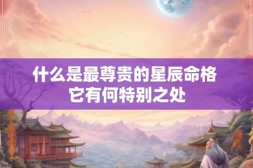 什么是最尊贵的星辰命格 它有何特别之处