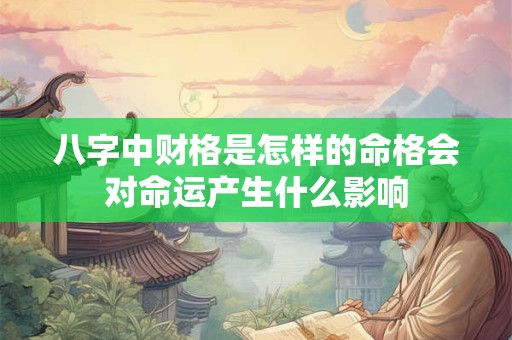 八字中财格是怎样的命格会对命运产生什么影响