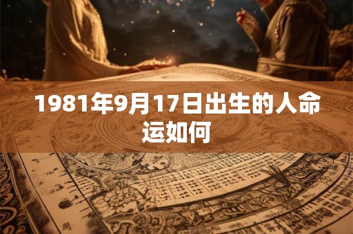 1981年9月17日出生的人命运如何