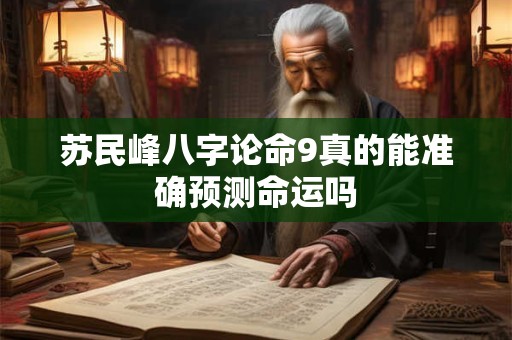 苏民峰八字论命9真的能准确预测命运吗