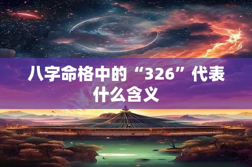 八字命格中的“326”代表什么含义