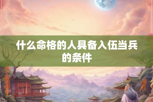 什么命格的人具备入伍当兵的条件
