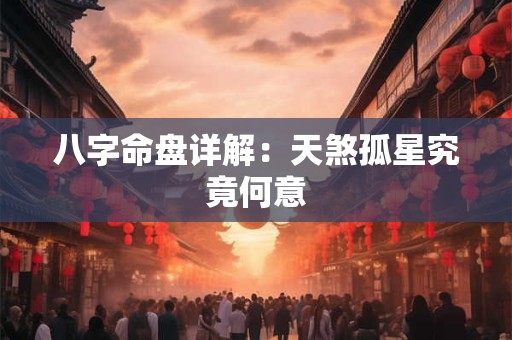 八字命盘详解：天煞孤星究竟何意