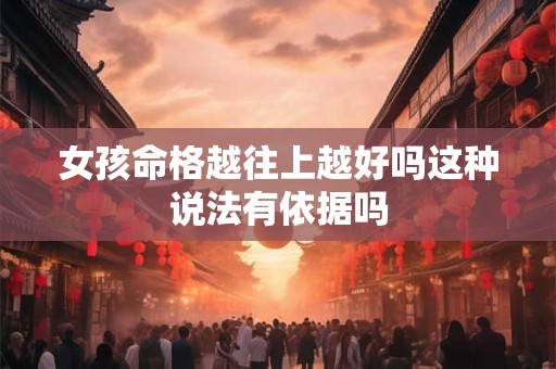 女孩命格越往上越好吗这种说法有依据吗