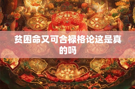 贫困命又可合禄格论这是真的吗