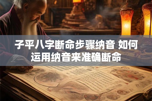 子平八字断命步骤纳音 如何运用纳音来准确断命