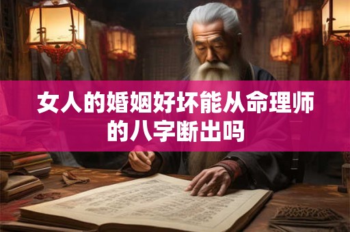 女人的婚姻好坏能从命理师的八字断出吗