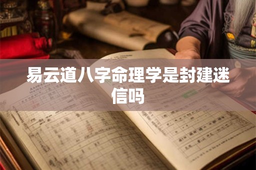 易云道八字命理学是封建迷信吗