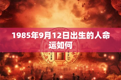 1985年9月12日出生的人命运如何