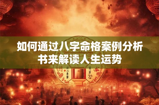 如何通过八字命格案例分析书来解读人生运势