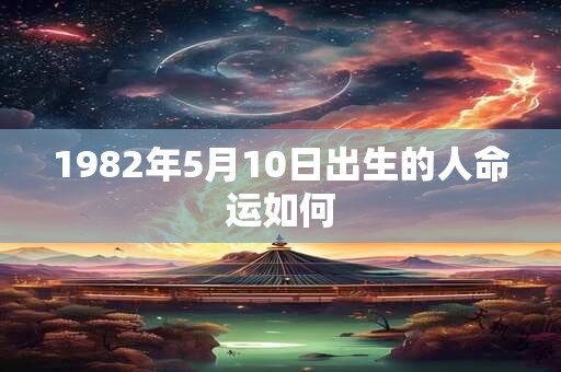 1982年5月10日出生的人命运如何