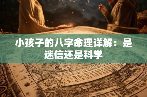 小孩子的八字命理详解：是迷信还是科学
